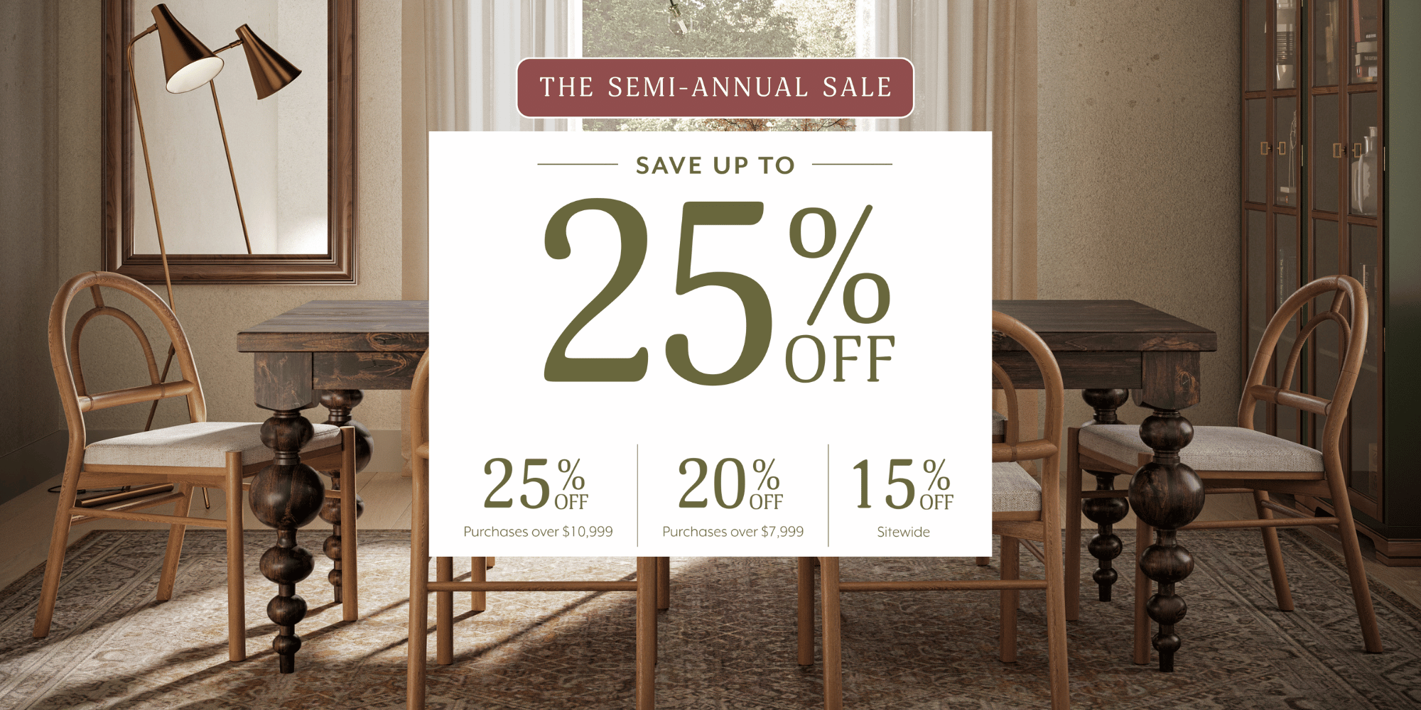 The Semi-Annual Sale; Save up to 25% off; 25% off purchases over $10,999, 20% off purchases over $7,999, 15% off sitewide